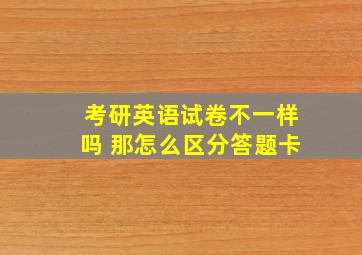 考研英语试卷不一样吗 那怎么区分答题卡